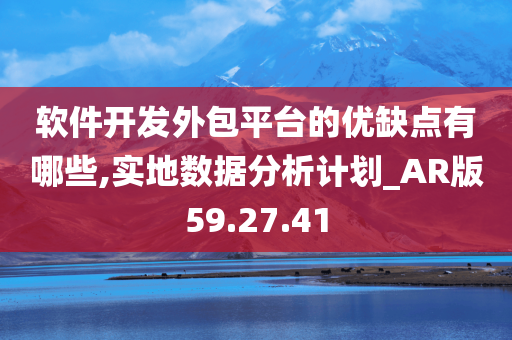 软件开发外包平台的优缺点有哪些,实地数据分析计划_AR版59.27.41