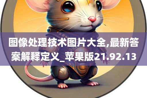 图像处理技术图片大全,最新答案解释定义_苹果版21.92.13