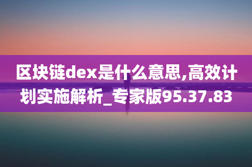 区块链dex是什么意思,高效计划实施解析_专家版95.37.83