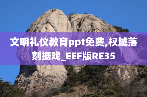 文明礼仪教育ppt免费,权域落刻据戏_EEF版RE35