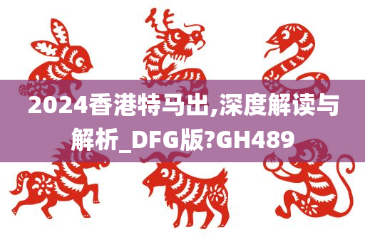 2024香港特马出,深度解读与解析_DFG版?GH489