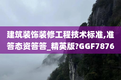 建筑装饰装修工程技术标准,准答态资答答_精英版?GGF7876