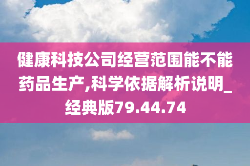 健康科技公司经营范围能不能药品生产,科学依据解析说明_经典版79.44.74