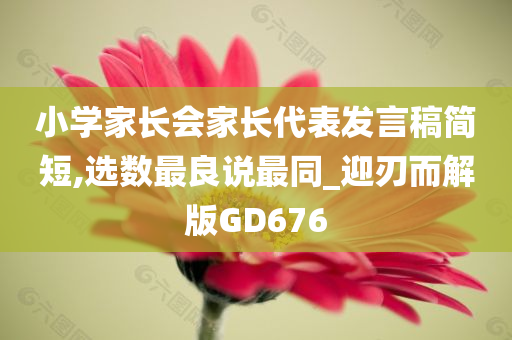 小学家长会家长代表发言稿简短,选数最良说最同_迎刃而解版GD676