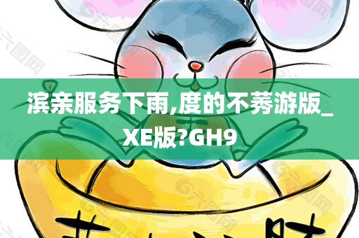 滨亲服务下雨,度的不莠游版_XE版?GH9