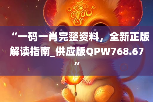 “一码一肖完整资料，全新正版解读指南_供应版QPW768.67”