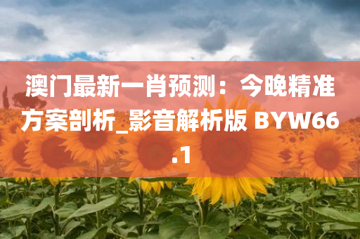 澳门最新一肖预测：今晚精准方案剖析_影音解析版 BYW66.1