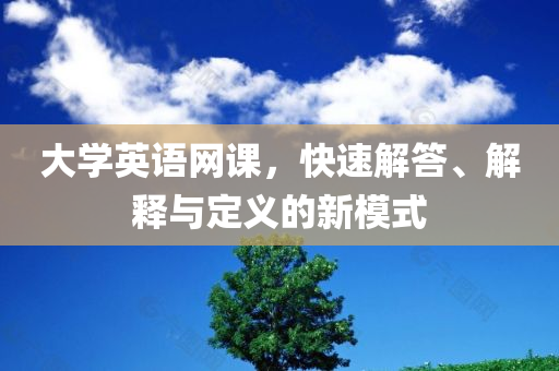 大学英语网课，快速解答、解释与定义的新模式