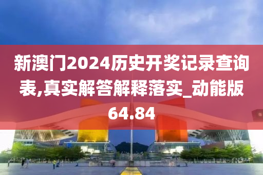 新澳门2024历史开奖记录查询表,真实解答解释落实_动能版64.84