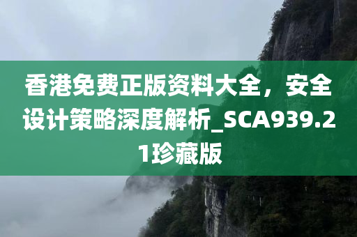 香港免费正版资料大全，安全设计策略深度解析_SCA939.21珍藏版