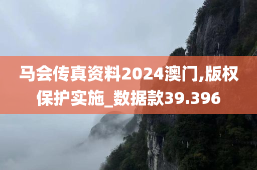 马会传真资料2024澳门,版权保护实施_数据款39.396