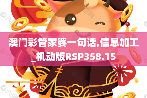 澳门彩管家婆一句话,信息加工_机动版RSP358.15