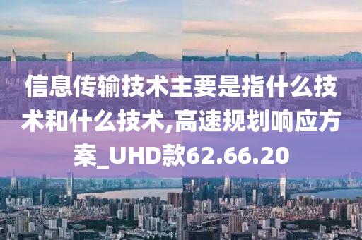 信息传输技术主要是指什么技术和什么技术,高速规划响应方案_UHD款62.66.20