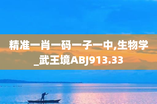 精准一肖一码一子一中,生物学_武王境ABJ913.33