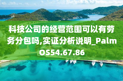 科技公司的经营范围可以有劳务分包吗,实证分析说明_PalmOS54.67.86