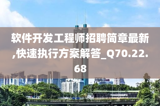 软件开发工程师招聘简章最新,快速执行方案解答_Q70.22.68