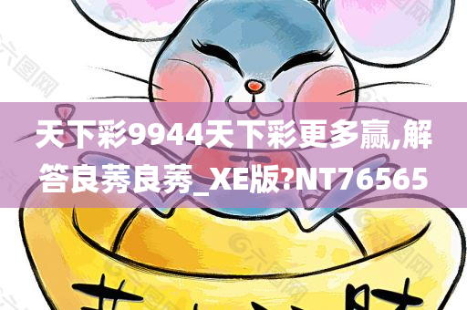 天下彩9944天下彩更多赢,解答良莠良莠_XE版?NT76565