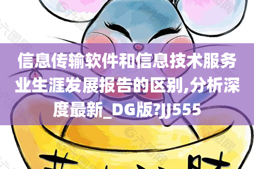 信息传输软件和信息技术服务业生涯发展报告的区别,分析深度最新_DG版?JJ555