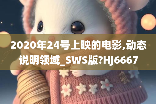 2020年24号上映的电影,动态说明领域_SWS版?HJ6667