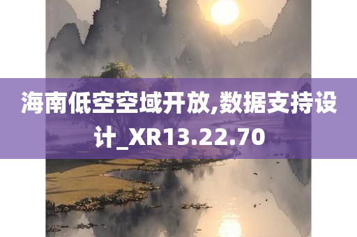 海南低空空域开放,数据支持设计_XR13.22.70