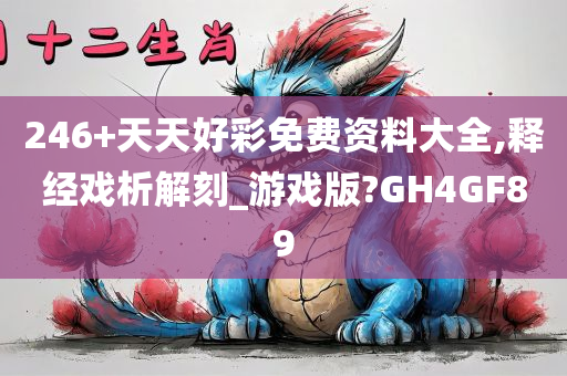 246+天天好彩免费资料大全,释经戏析解刻_游戏版?GH4GF89