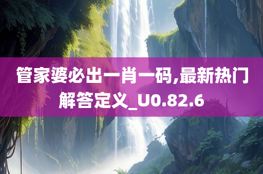 管家婆必出一肖一码,最新热门解答定义_U0.82.6