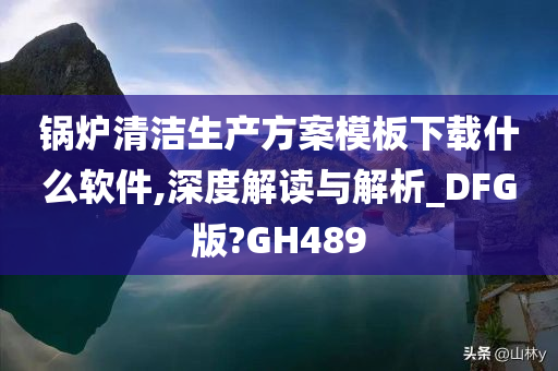 锅炉清洁生产方案模板下载什么软件,深度解读与解析_DFG版?GH489