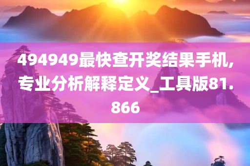 494949最快查开奖结果手机,专业分析解释定义_工具版81.866