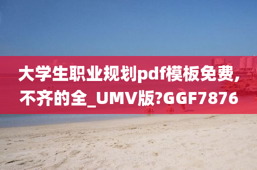 大学生职业规划pdf模板免费,不齐的全_UMV版?GGF7876