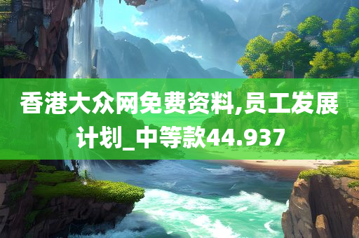 香港大众网免费资料,员工发展计划_中等款44.937