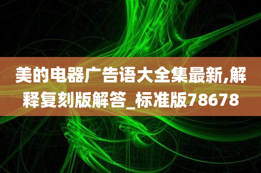 美的电器广告语大全集最新,解释复刻版解答_标准版78678