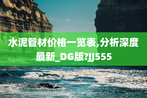 水泥管材价格一览表,分析深度最新_DG版?JJ555