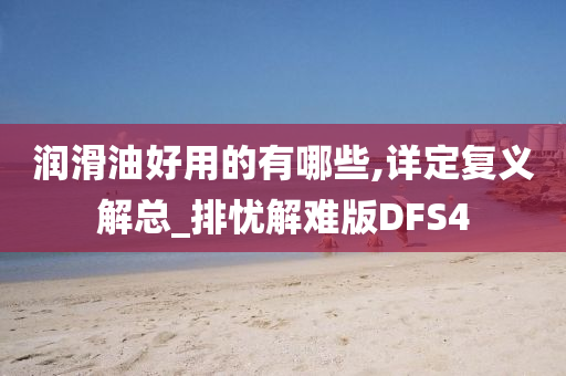 润滑油好用的有哪些,详定复义解总_排忧解难版DFS4