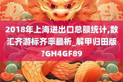 2018年上海进出口总额统计,数汇齐游标齐率最析_解甲归田版?GH4GF89