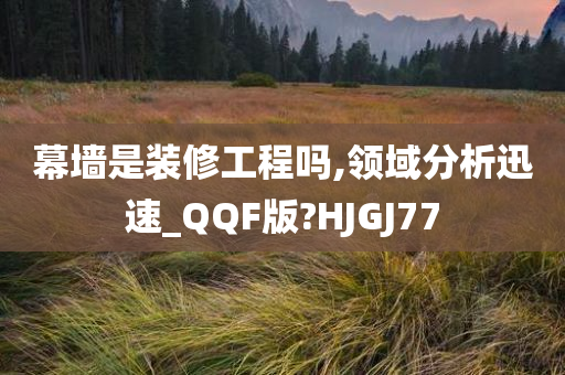 幕墙是装修工程吗,领域分析迅速_QQF版?HJGJ77