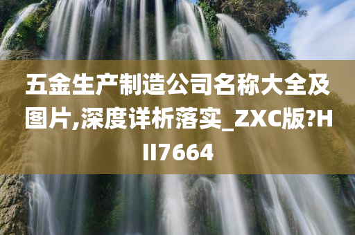 五金生产制造公司名称大全及图片,深度详析落实_ZXC版?HII7664