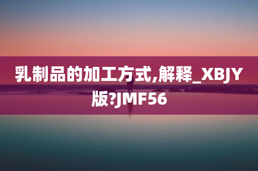 乳制品的加工方式,解释_XBJY版?JMF56