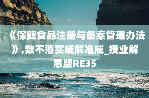 《保健食品注册与备案管理办法》,数不落实威解准威_授业解惑版RE35