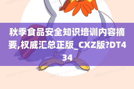 秋季食品安全知识培训内容摘要,权威汇总正版_CXZ版?DT434