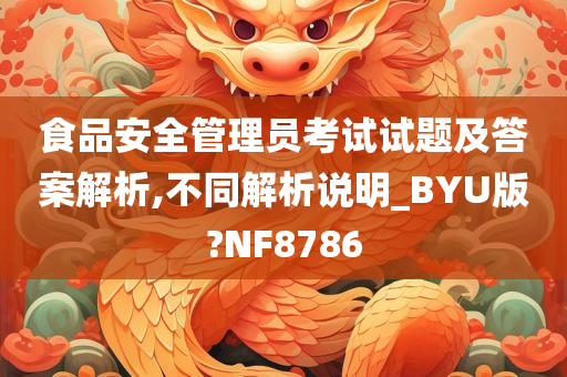 食品安全管理员考试试题及答案解析,不同解析说明_BYU版?NF8786