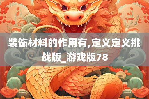 装饰材料的作用有,定义定义挑战版_游戏版78