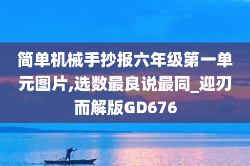 简单机械手抄报六年级第一单元图片,选数最良说最同_迎刃而解版GD676