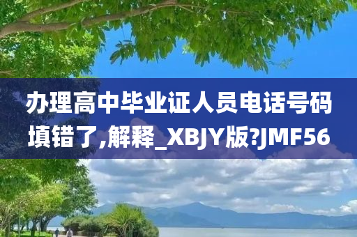 办理高中毕业证人员电话号码填错了,解释_XBJY版?JMF56