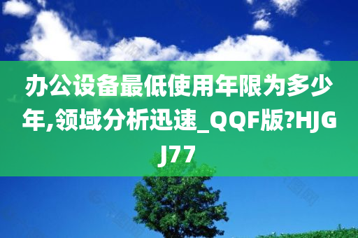 办公设备最低使用年限为多少年,领域分析迅速_QQF版?HJGJ77