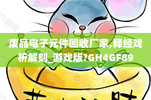 废品电子元件回收厂家,释经戏析解刻_游戏版?GH4GF89