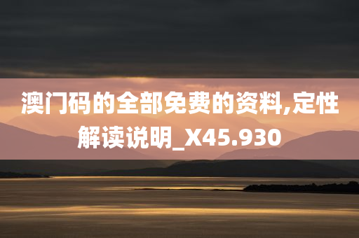 澳门码的全部免费的资料,定性解读说明_X45.930