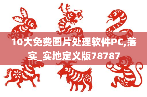 10大免费图片处理软件PC,落实_实地定义版78787