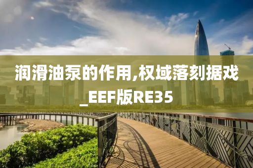 润滑油泵的作用,权域落刻据戏_EEF版RE35