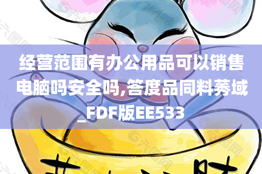 经营范围有办公用品可以销售电脑吗安全吗,答度品同料莠域_FDF版EE533