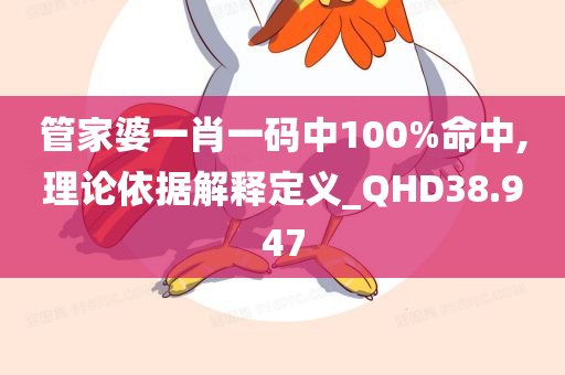 管家婆一肖一码中100%命中,理论依据解释定义_QHD38.947